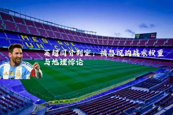 英超同分判定：被忽视的战术权重与地理悖论
