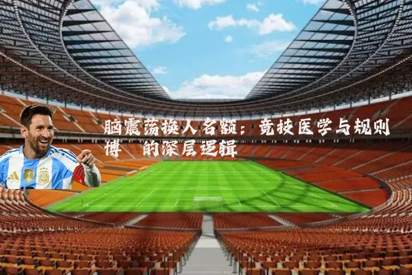脑震荡换人名额：竞技医学与规则博弈的深层逻辑