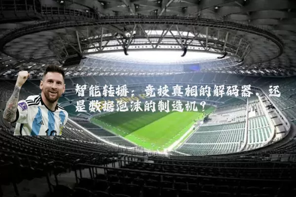 智能转播:竞技真相的解码器,还是数据泡沫的制造机?