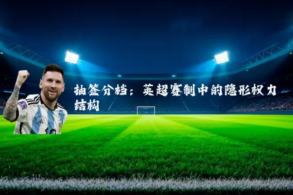 抽签分档:英超赛制中的隐形权力结构