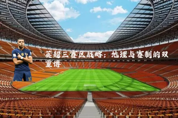 英超三赛区战略:地理与赛制的双重博弈