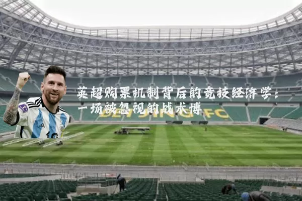 英超购票机制背后的竞技经济学:一场被忽视的战术博弈