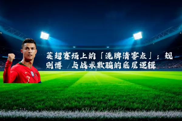 英超赛场上的「洗牌清零点」：规则博弈与战术欺骗的底层逻辑