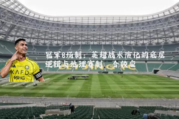 冠军8场制：英超战术演化的底层逻辑与地理赛制耦合效应