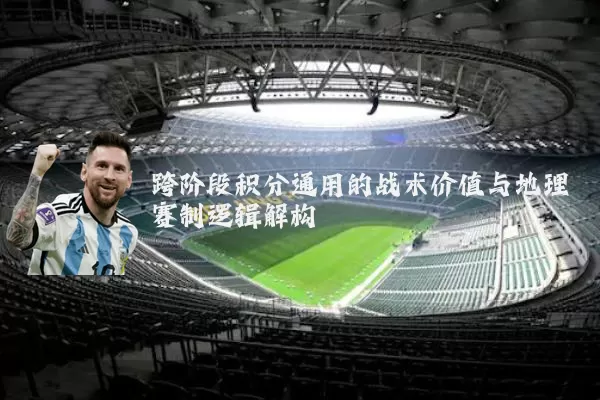 跨阶段积分通用的战术价值与地理赛制逻辑解构