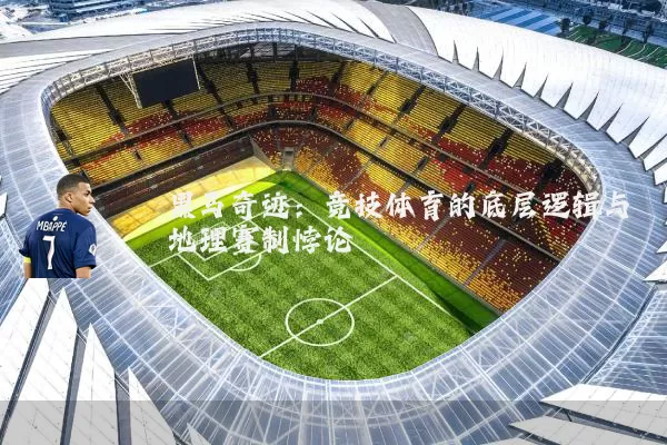 黑马奇迹:竞技体育的底层逻辑与地理赛制悖论
