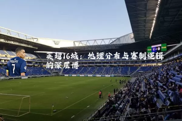 英超16城：地理分布与赛制逻辑的深层博弈